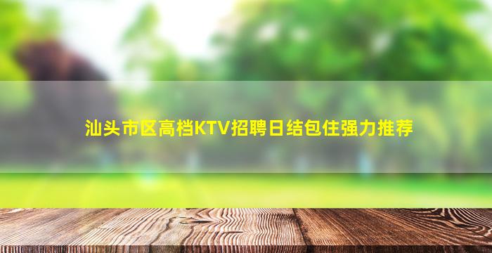 汕头市区高档KTV招聘日结包住强力推荐