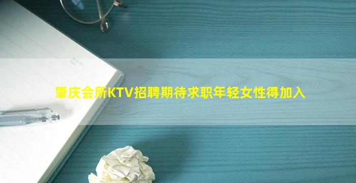 肇庆会所KTV招聘期待求职年轻女性得加入